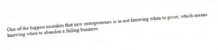 One of the biggest mistakes that new entrepreneurs is in not knowing when to pivot, which means knowing when to abandon a failing business.