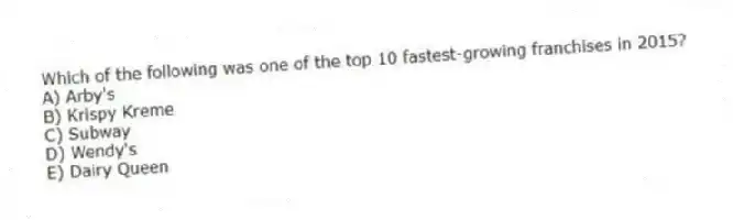 Which of the following was one of the top 10 fastest-growing franchises in 2015?
A) Arby's
B) Krispy Kreme
C) Subway
D) Wendy's
E) Dairy Queen