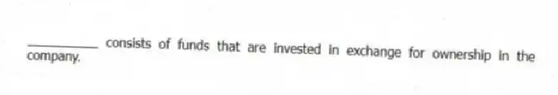 __________ consists of funds that are invested in exchange for ownership in the company.