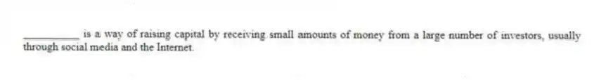 __________ is a way of raising capital by receiving small amounts of money from a large number of investors, usually through social media and the Internet.