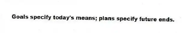 Goals specify today's means; plans specify future ends.