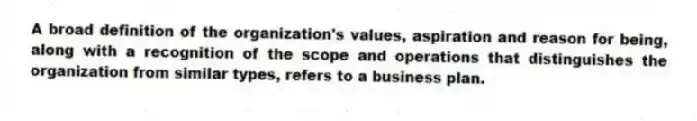 A broad definition of the organization's values, aspiration and reason for being, along with a recognition of the scope and operations that distinguishes the organization from similar types, refers to a business plan.