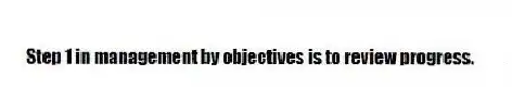 Step 1 in management by objectives is to review progress.