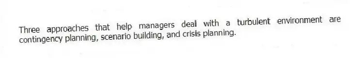 Three approaches that help managers deal with a turbulent environment are contingency planning, scenario building, and crisis planning.