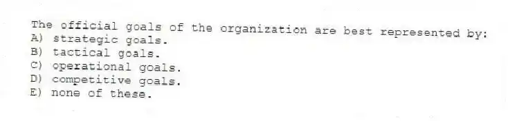The official goals of the organization are best represented by:
A) strategic goals.
B) tactical goals.
C) operational goals.
D) competitive goals.
E) none of these.