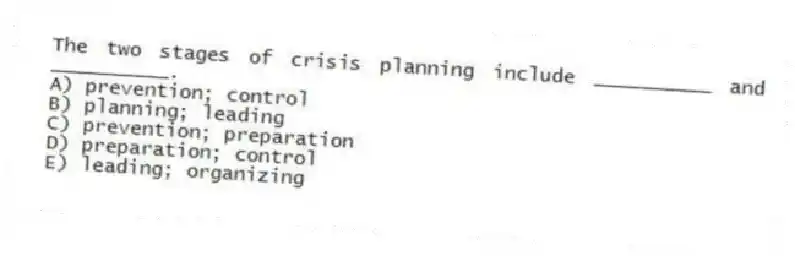 The two stages of crisis planning include __________ and __________.
A) prevention; control
B) planning; leading
C) prevention; preparation
D) preparation; control
E) leading; organizing