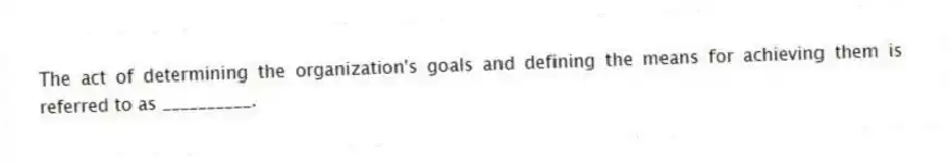 The act of determining the organization's goals and defining the means for achieving them is referred to as __________.