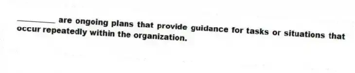 __________ are ongoing plans that provide guidance for tasks or situations that occur repeatedly within the organization.