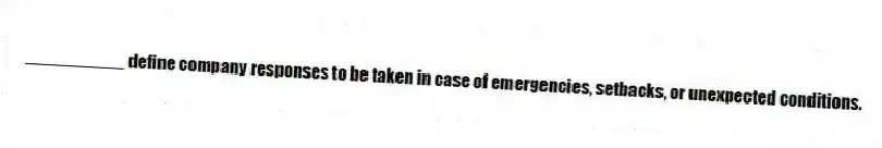 __________ define company responses to be taken in case of emergencies, setbacks, or unexpected conditions.