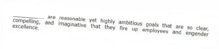 __________ are reasonable yet highly ambitious goals that are so clear, compelling, and imaginative that they fire up employees and engender excellence.