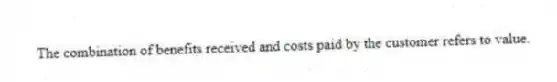 The combination of benefits received and costs paid by the customer refers to value.