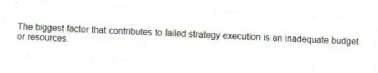 The biggest factor that contributes to failed strategy execution is an inadequate budget or resources.