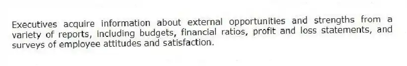 Executives acquire information about external opportunities and strengths from a variety of reports, including budgets, financial ratios, profit and loss statements, and surveys of employee attitudes and satisfaction.