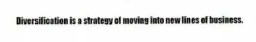 Diversification is a strategy of moving into new lines of business.