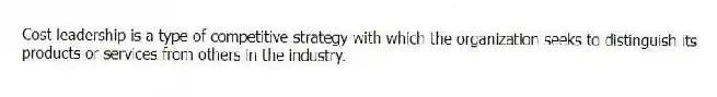 Cost leadership is a type of competitive strategy with which the organization seeks to distinguish its products or services from others in the industry.