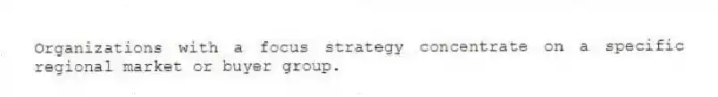 Organizations with a focus strategy concentrate on a specific regional market or buyer group.