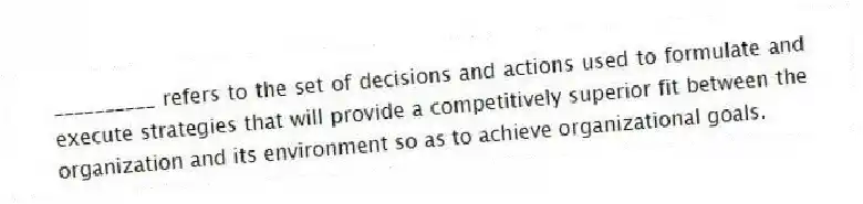 __________ refers to the set of decisions and actions used to formulate and execute strategies that will provide a competitively superior fit between the organization and its environment so as to achieve organizational goals.