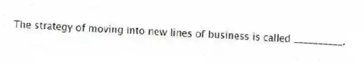 The strategy of moving into new lines of business is called __________.