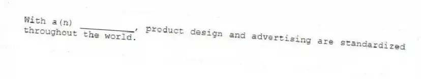With a(n) __________, product design and advertising are standardized throughout the world.