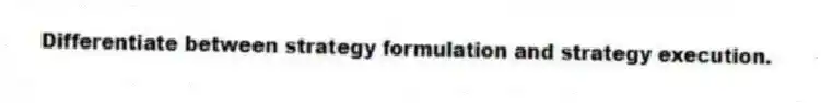 Differentiate between strategy formulation and strategy execution.