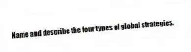 Name and describe the four types of global strategies.