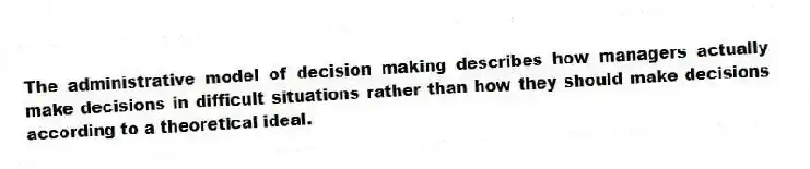 The administrative model of decision making describes how managers actually make decisions in difficult situations rather than how they should make decisions according to a theoretical ideal.