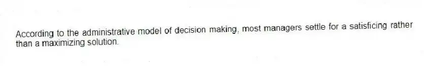According to the administrative model of decision making, most managers settle for a satisficing rather than a maximizing solution.
