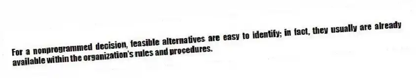 For a nonprogrammed decision, feasible alternatives are easy to identify; in fact, they usually are already available within the organization's rules and procedures.