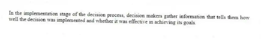 In the implementation stage of the decision process, decision makers gather information that tells them how well the decision was implemented and whether it was effective in achieving its goals.