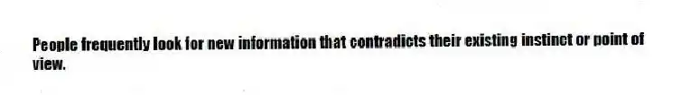 People frequently look for new information that contradicts their existing instinct or point of view.