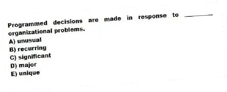 Programmed decisions are made in response to __________ organizational problems.
A) unusual
B) recurring
C) significant
D) major
E) unique