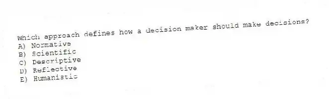 Which approach defines how a decision maker should make decisions?
A) Normative
B) Scientific
C) Descriptive
D) Reflective
E) Humanistic