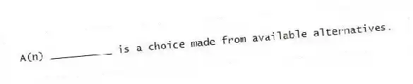 A(n) __________ is a choice made from available alternatives.