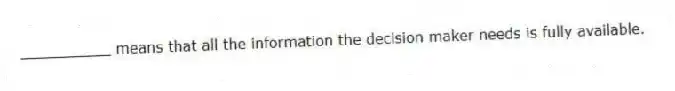 __________ means that all the information the decision maker needs is fully available.