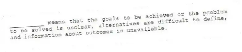 __________ means that the goals to be achieved or the problem to be solved is unclear, alternatives are difficult to define, and information about outcomes is unavailable.