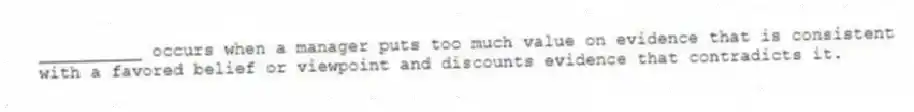 __________ occurs when a manager puts too much value on evidence that is consistent with a favored belief or viewpoint and discounts evidence that contradicts it.