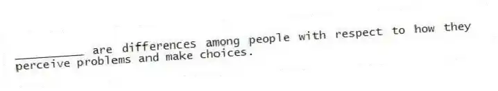 __________ are differences among people with respect to how they perceive problems and make choices.