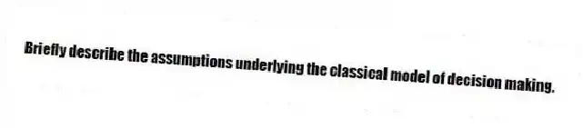Briefly describe the assumptions underlying the classical model of decision making.