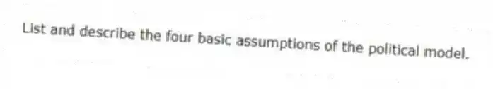 List and describe the four basic assumptions of the political model.