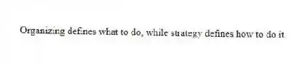 Organizing defines what to do, while strategy defines how to do it.
