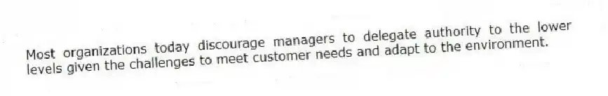 Most organizations today discourage managers to delegate authority to the lower levels given the challenges to meet customer needs and adapt to the environment.