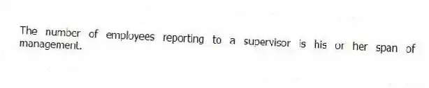 The number of employees reporting to a supervisor is his or her span of management.