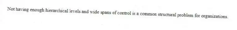 Not having enough hierarchical levels and wide spans of control is a common structural problem for organizations.