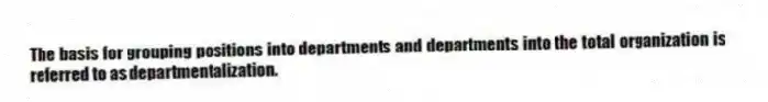 The basis for grouping positions into departments and departments into the total organization is referred to as departmentalization.