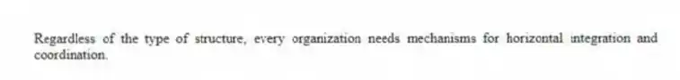 Regardless of the type of structure, every organization needs mechanisms for horizontal integration and coordination.