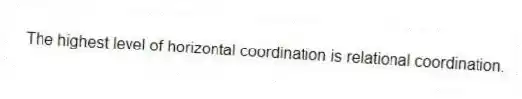 The highest level of horizontal coordination is relational coordination.