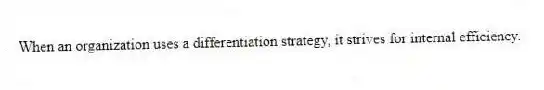 When an organization uses a differentiation strategy, it strives for internal efficiency.