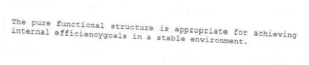 The pure functional structure is appropriate for achieving internal efficiencygoals in a stable environment.