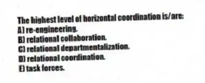 The highest level of horizontal coordination is/are:
A) re-engineering.
B) relational collaboration.
C) relational departmentalization.
D) relational coordination.
E) task forces.