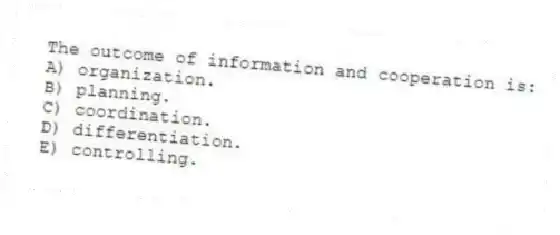 The outcome of information and cooperation is:
A) organization.
B) planning.
C) coordination.
D) differentiation.
E) controlling.